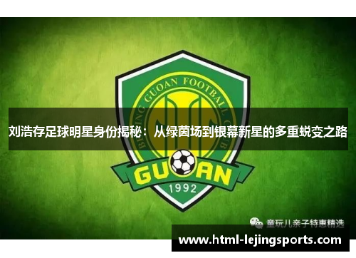 刘浩存足球明星身份揭秘：从绿茵场到银幕新星的多重蜕变之路