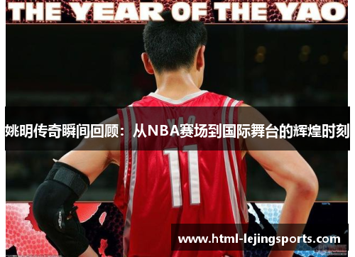 姚明传奇瞬间回顾：从NBA赛场到国际舞台的辉煌时刻