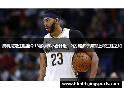 奥利尼克生涯至今13赛季薪水合计近1.2亿 略多于海军上将生涯之和